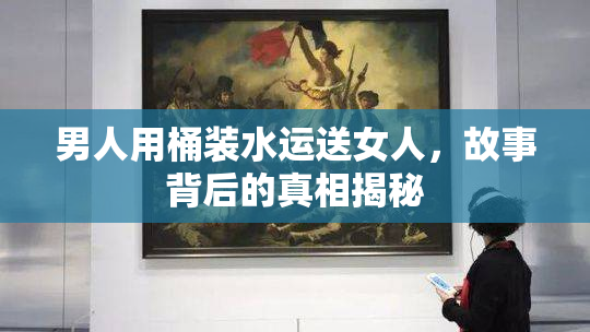 男人用桶装水运送女人，故事背后的真相揭秘