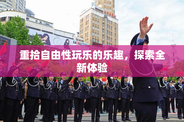 重拾自由性玩乐的乐趣，探索全新体验