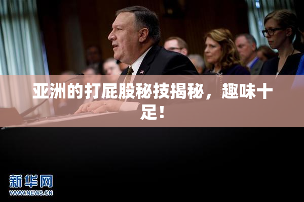 亚洲的打屁股秘技揭秘，趣味十足！