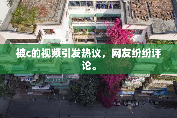 被c的视频引发热议，网友纷纷评论。