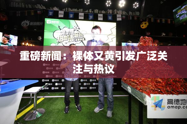 重磅新闻：裸体又黄引发广泛关注与热议