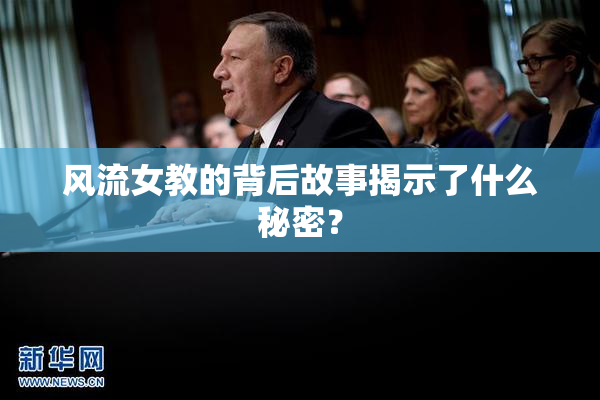 风流女教的背后故事揭示了什么秘密？