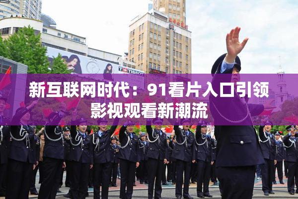 新互联网时代：91看片入口引领影视观看新潮流