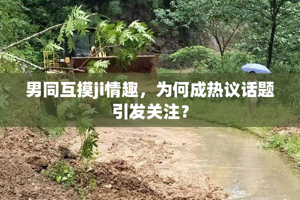 男同互摸ji情趣，为何成热议话题引发关注？