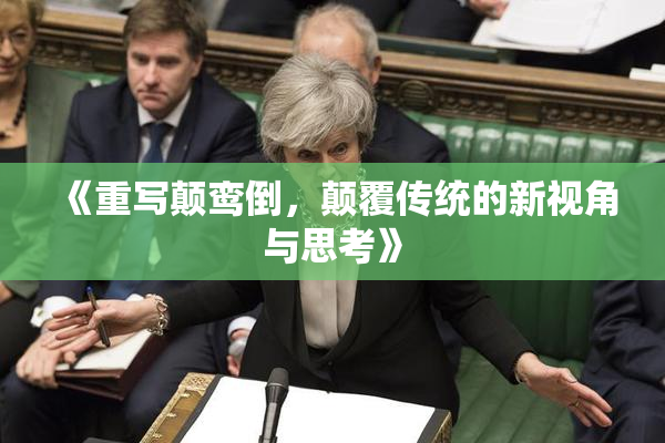 《重写颠鸾倒，颠覆传统的新视角与思考》