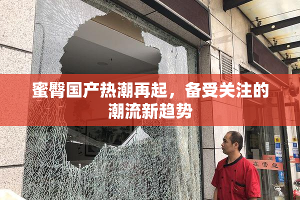 蜜臀国产热潮再起，备受关注的潮流新趋势