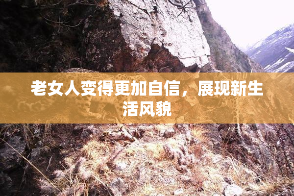 老女人变得更加自信，展现新生活风貌