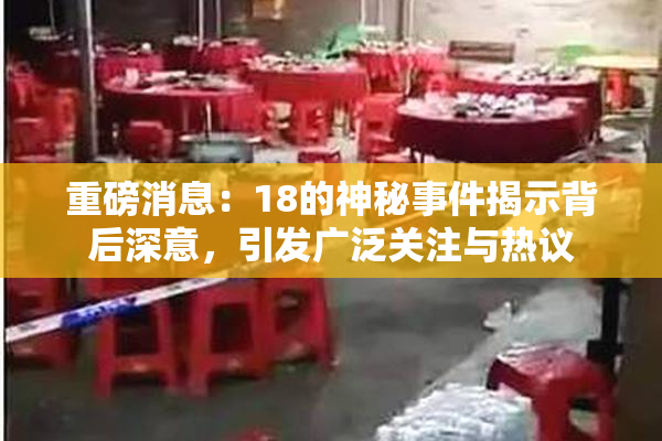 重磅消息：18的神秘事件揭示背后深意，引发广泛关注与热议