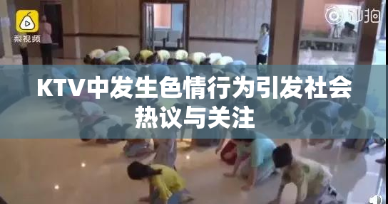 KTV中发生色情行为引发社会热议与关注