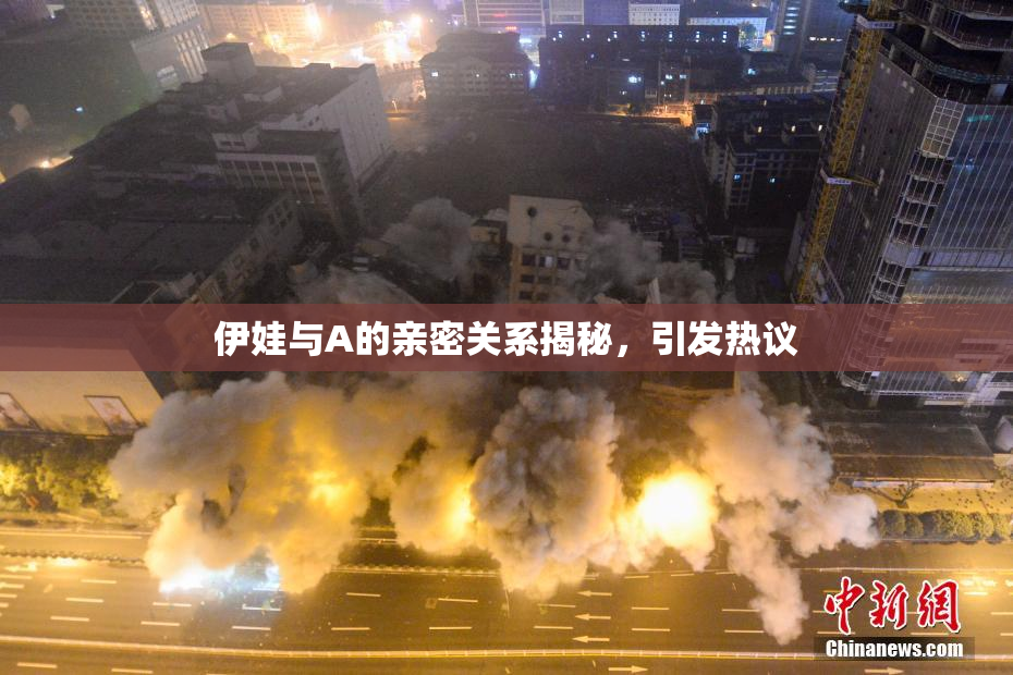 伊娃与A的亲密关系揭秘，引发热议