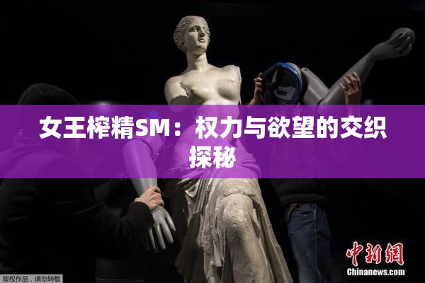 女王榨精SM：权力与欲望的交织探秘