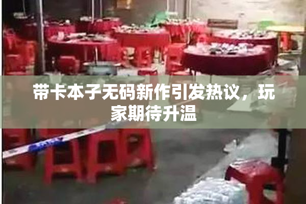 带卡本子无码新作引发热议，玩家期待升温