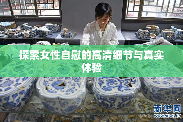探索女性自慰的高清细节与真实体验