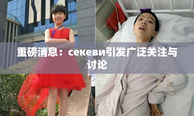 重磅消息：ceкеви引发广泛关注与讨论