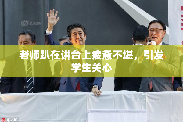 老师趴在讲台上疲惫不堪，引发学生关心