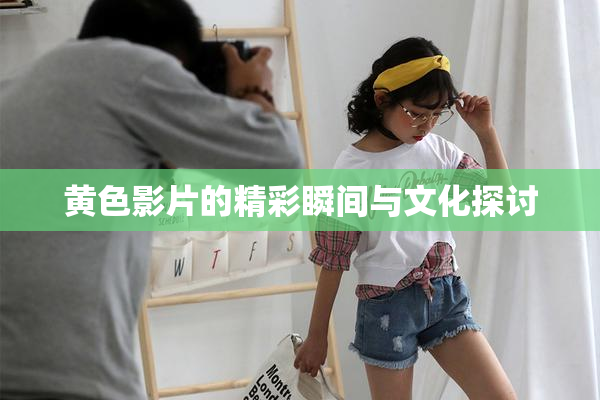 黄色影片的精彩瞬间与文化探讨