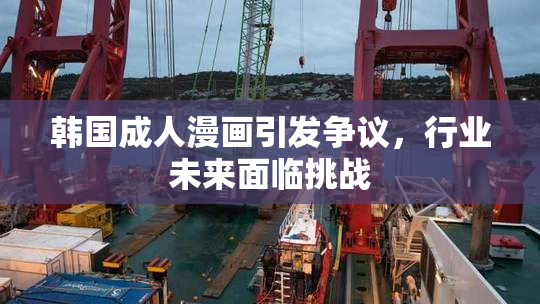 韩国成人漫画引发争议，行业未来面临挑战