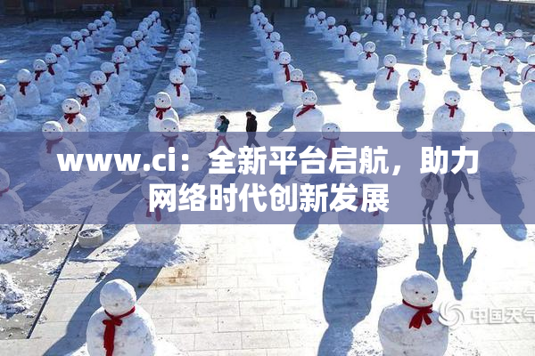 www.ci：全新平台启航，助力网络时代创新发展
