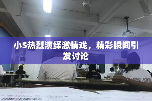 小S热烈演绎激情戏，精彩瞬间引发讨论