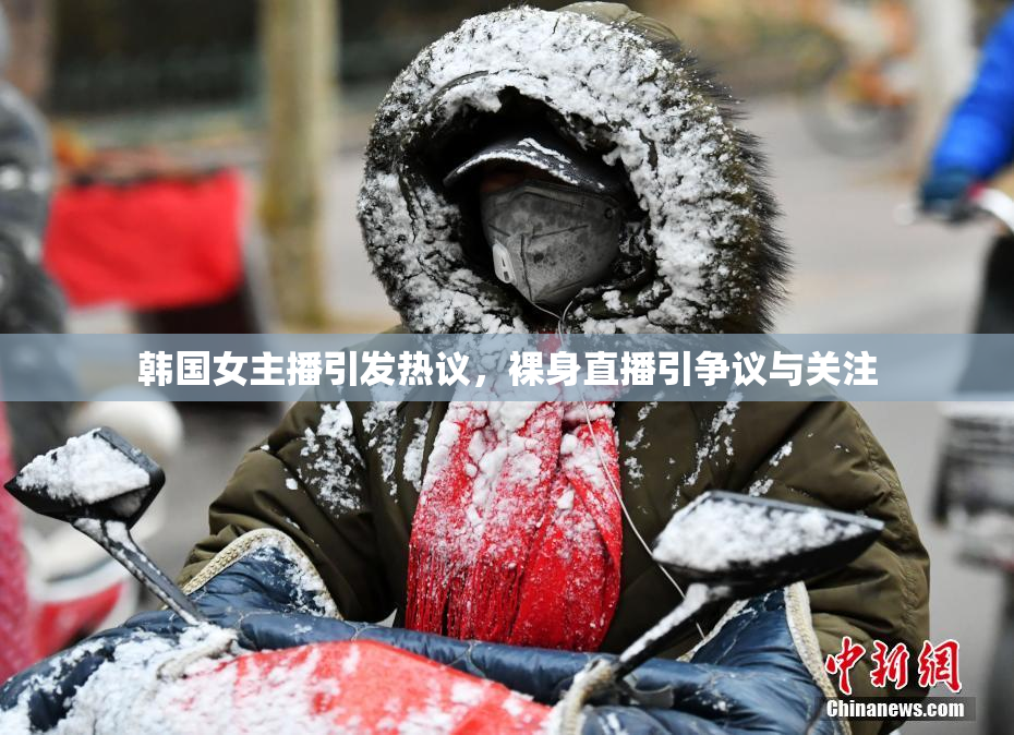 韩国女主播引发热议，裸身直播引争议与关注