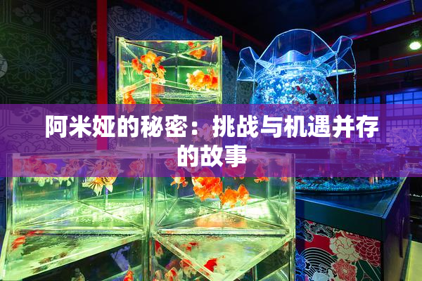 阿米娅的秘密：挑战与机遇并存的故事