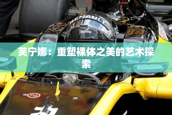 芙宁娜：重塑裸体之美的艺术探索
