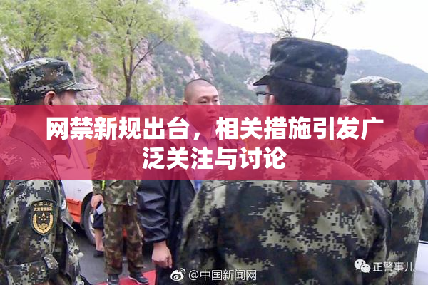 网禁新规出台，相关措施引发广泛关注与讨论