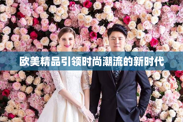 欧美精品引领时尚潮流的新时代