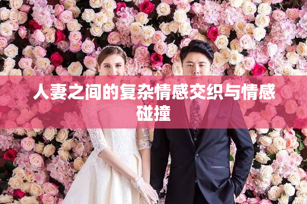 人妻之间的复杂情感交织与情感碰撞