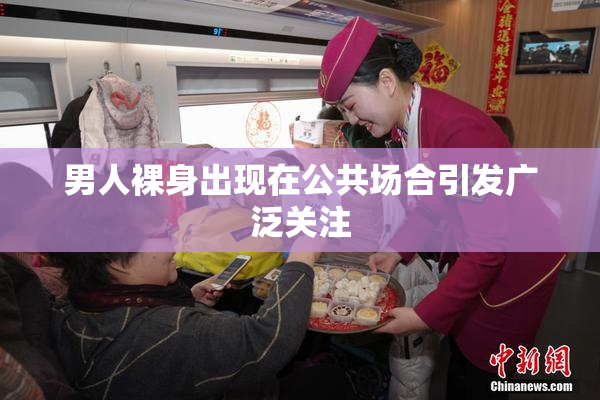 男人裸身出现在公共场合引发广泛关注