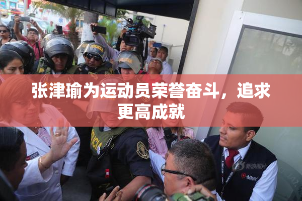 张津瑜为运动员荣誉奋斗，追求更高成就