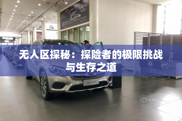 无人区探秘：探险者的极限挑战与生存之道