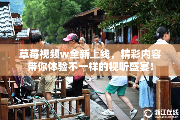 草莓视频w全新上线，精彩内容带你体验不一样的视听盛宴！