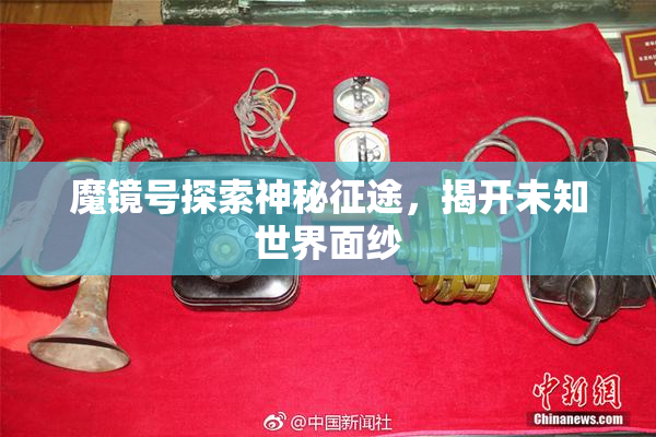魔镜号探索神秘征途，揭开未知世界面纱