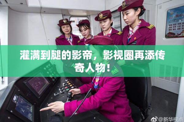 灌满到腿的影帝，影视圈再添传奇人物！