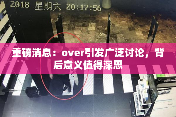 重磅消息：over引发广泛讨论，背后意义值得深思
