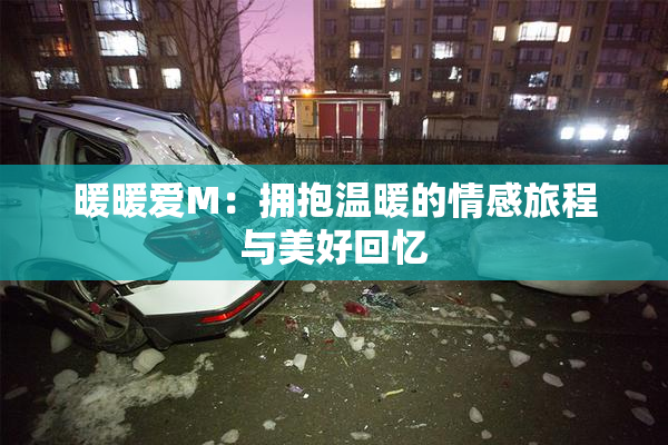 暖暖爱M：拥抱温暖的情感旅程与美好回忆
