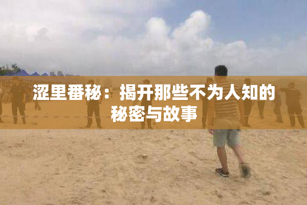 涩里番秘：揭开那些不为人知的秘密与故事