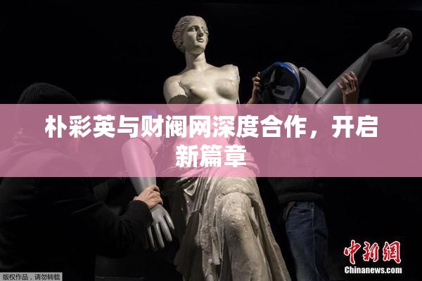 朴彩英与财阀网深度合作，开启新篇章