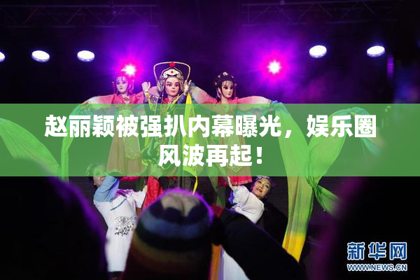 赵丽颖被强扒内幕曝光，娱乐圈风波再起！