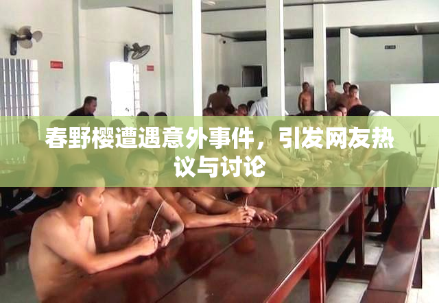 春野樱遭遇意外事件，引发网友热议与讨论