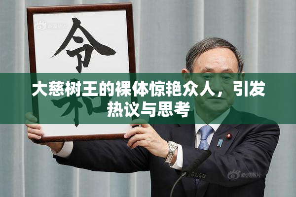 大慈树王的裸体惊艳众人，引发热议与思考