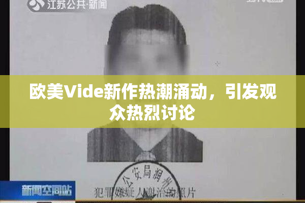 欧美Vide新作热潮涌动，引发观众热烈讨论