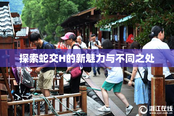 探索蛇交H的新魅力与不同之处