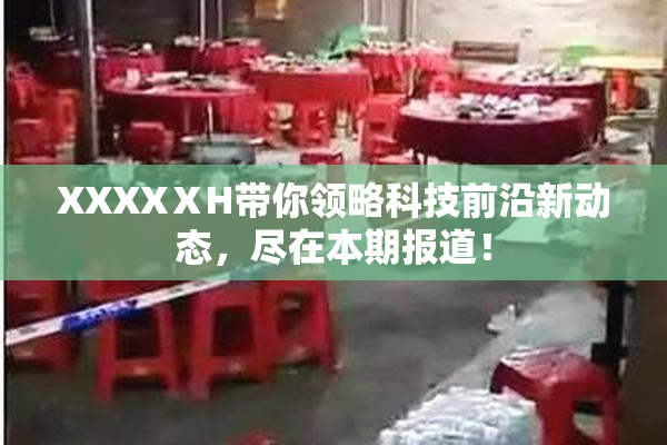XXXXⅩH带你领略科技前沿新动态，尽在本期报道！