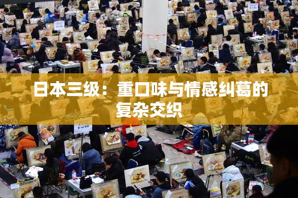 日本三级：重口味与情感纠葛的复杂交织