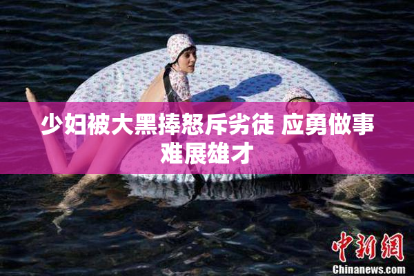 少妇被大黑捧怒斥劣徒 应勇做事难展雄才