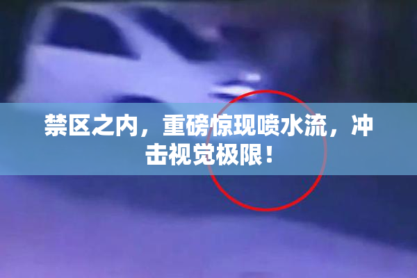 禁区之内，重磅惊现喷水流，冲击视觉极限！