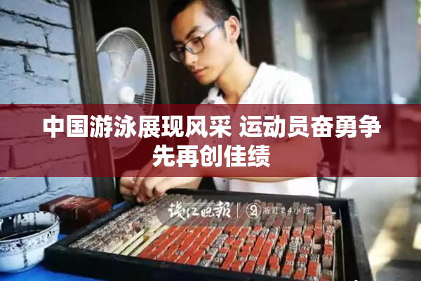 中国游泳展现风采 运动员奋勇争先再创佳绩