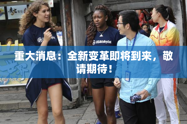 重大消息：全新变革即将到来，敬请期待！